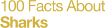 100 Facts About Sharks
